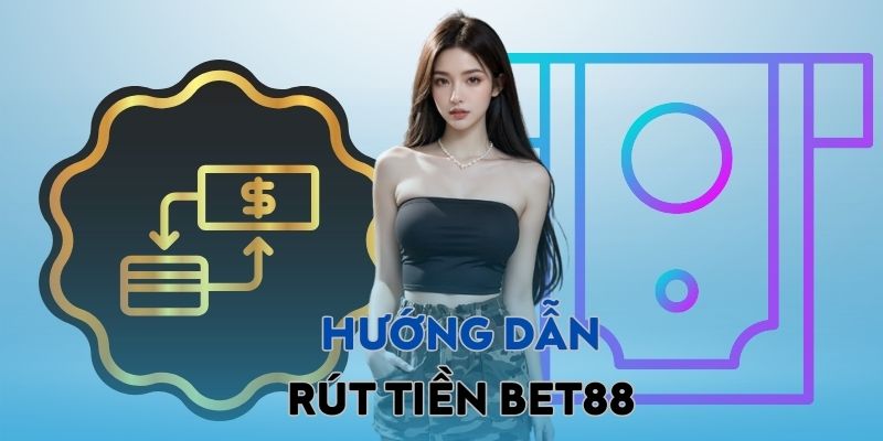 Hướng dẫn cách rút tiền BET88 nhanh chóng ngay lần đầu tiên 